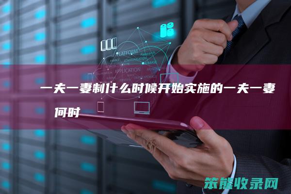 一夫一妻制什么时候开始实施的（一夫一妻制何时开始）
