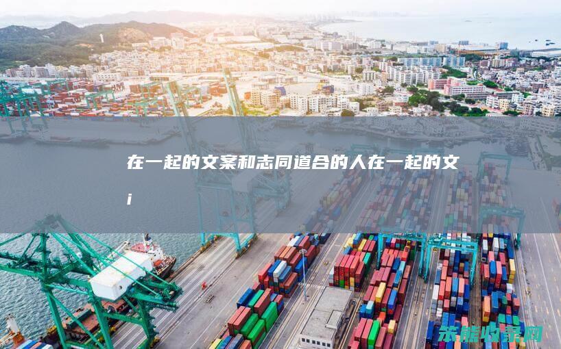 在一起的文案（和志同道合的人在一起的文案）