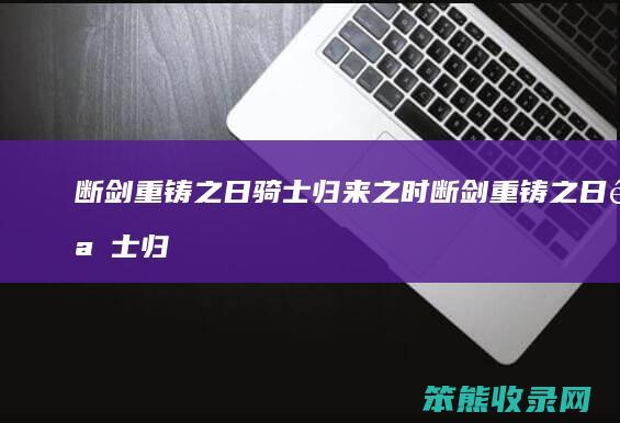 断剑重铸之日骑士归来之时（断剑重铸之日骑士归来之时英文）