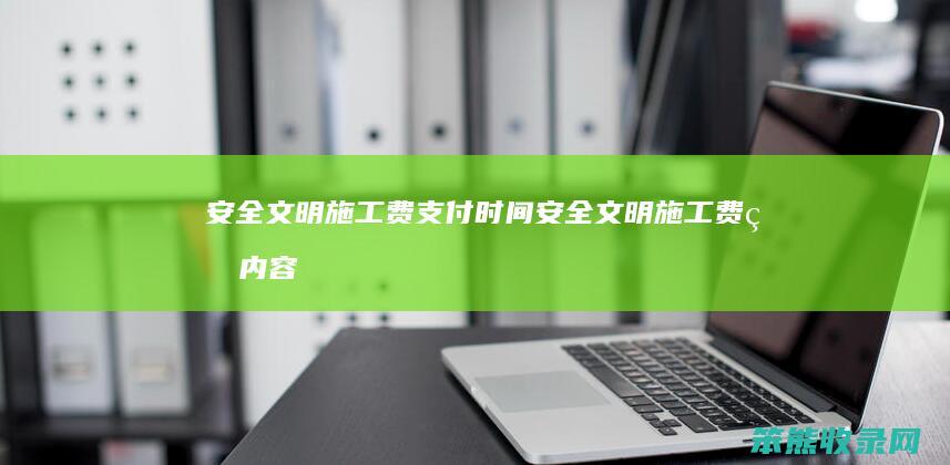 安全文明施工费支付时间（安全文明施工费的内容）