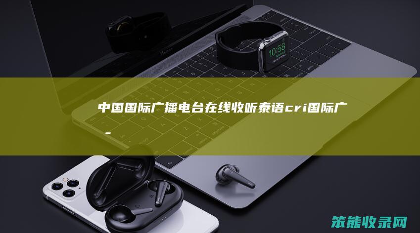 中国国际广播电台在线收听泰语（cri国际广播泰语）