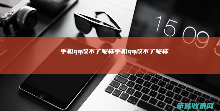 手机qq改不了昵称（手机qq改不了昵称）