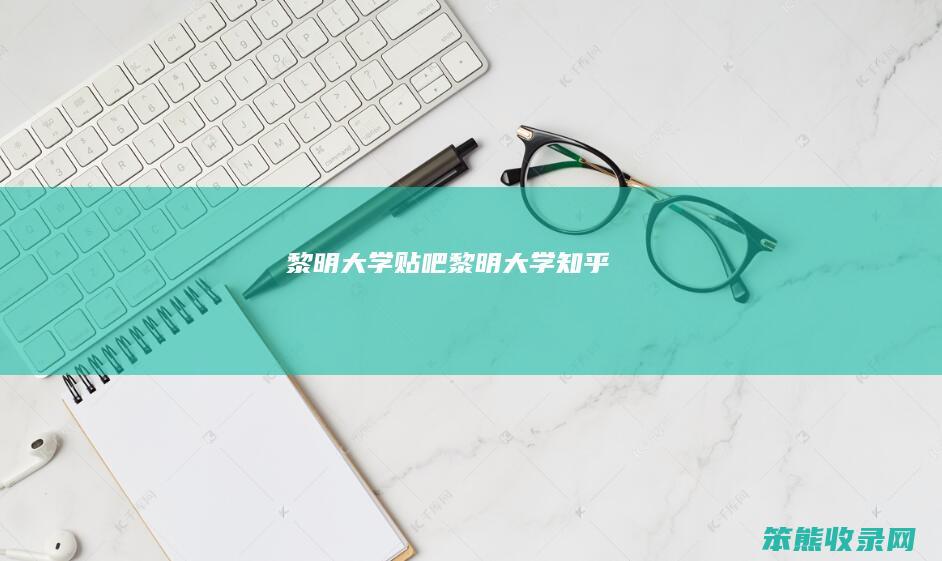 黎明大学贴吧（黎明大学知乎）