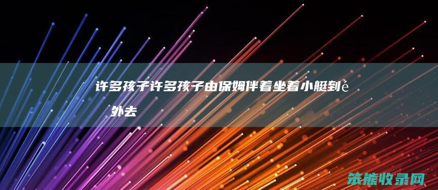 许多孩子（许多孩子由保姆伴着坐着小艇到郊外去呼吸新鲜的空气）