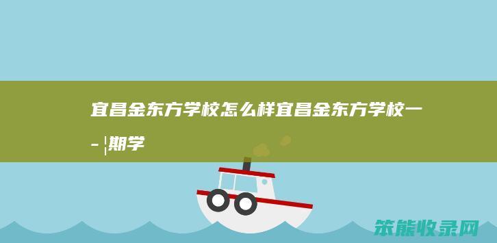 宜昌金东方学校怎么样（宜昌金东方学校一学期学费是多少）