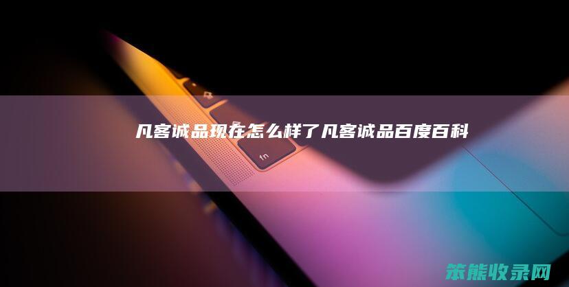 凡客诚品现在怎么样了（凡客诚品百度百科）
