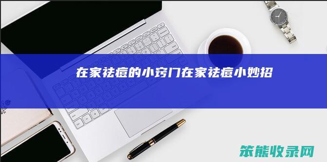 在家祛痘的小窍门（在家祛痘小妙招）
