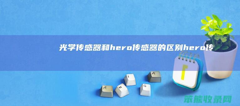 光学传感器和hero传感器的区别（hero传感器什么水平）