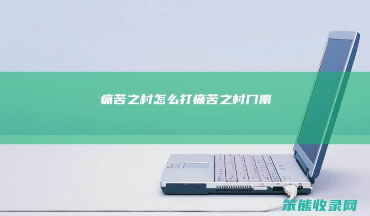 痛苦之村怎么打（痛苦之村门票）