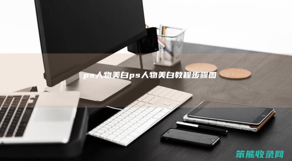 ps人物美白（ps人物美白教程步骤图）
