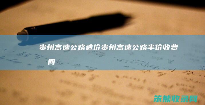 贵州高速公路造价（贵州高速公路半价收费时间）