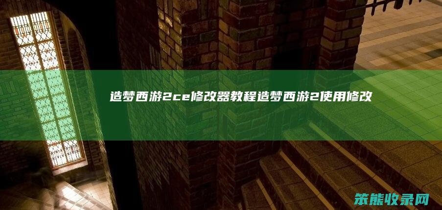 造梦西游2ce修改器教程（造梦西游2使用修改器制裁）