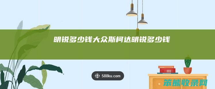 明锐多少钱（大众斯柯达明锐多少钱）