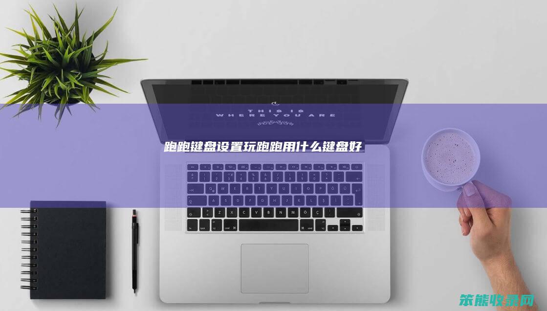 跑跑键盘设置（玩跑跑用什么键盘好）