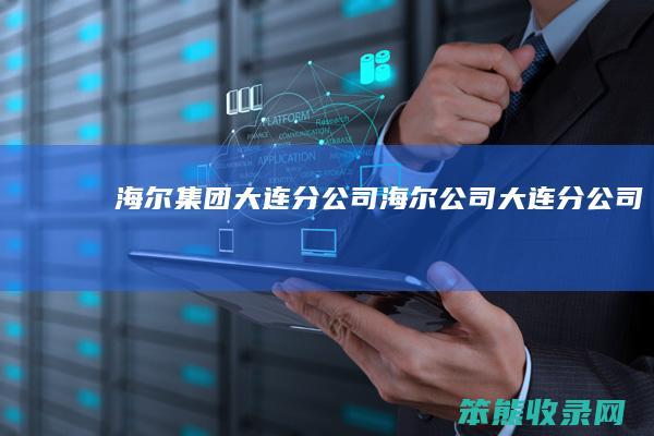海尔集团大连分公司（海尔公司大连分公司）