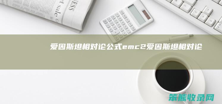 爱因斯坦相对论公式e=mc2（爱因斯坦相对论公式推导过程）