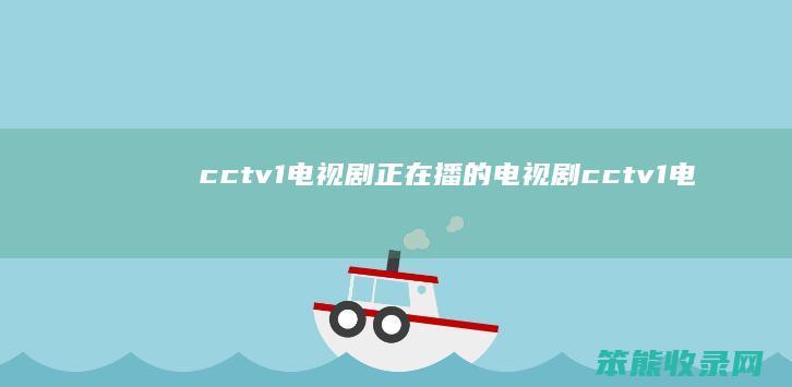 cctv1电视剧正在播的电视剧（cctv1电视剧正在播的电视剧下午）