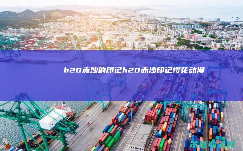 h20赤沙的印记（h20赤沙印记樱花动漫）