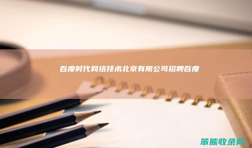 百度时代网络技术(北京)有限公司招聘（百度时代科技）