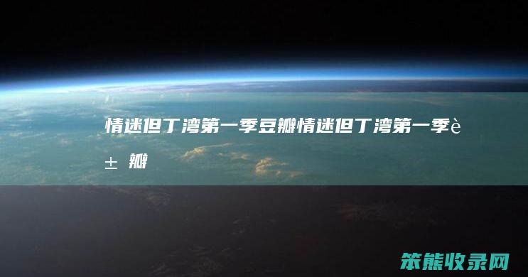 情迷但丁湾第一季豆瓣（情迷但丁湾第一季豆瓣）