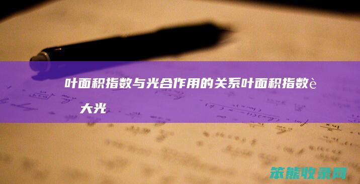 叶面积指数与光合作用的关系（叶面积指数越大光合作用越强）