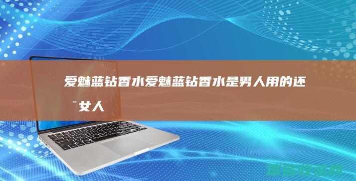 爱魅蓝钻香水（爱魅蓝钻香水是男人用的还是女人用的）