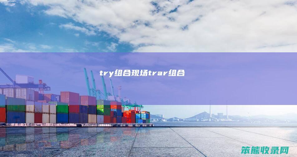 try组合现场（trar组合）