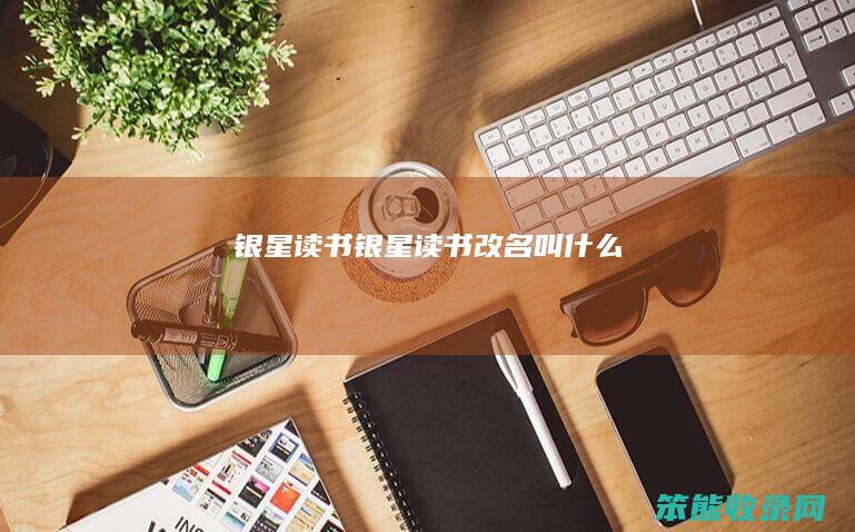 银星读书（银星读书改名叫什么）