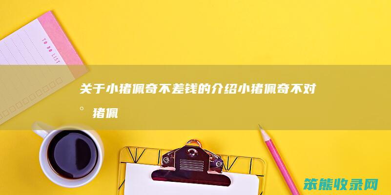 关于小猪佩奇不差钱的介绍（小猪佩奇不对小猪佩奇）