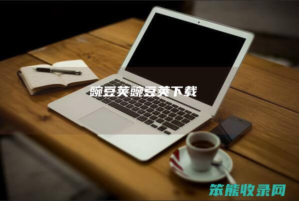 豌豆荚（豌豆荚下载）