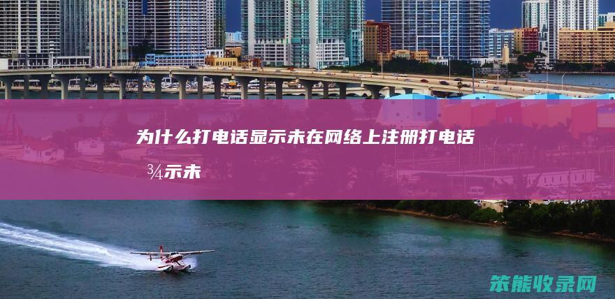 为什么打电话显示未在网络上注册（打电话显示未在网络上注册啥意思）