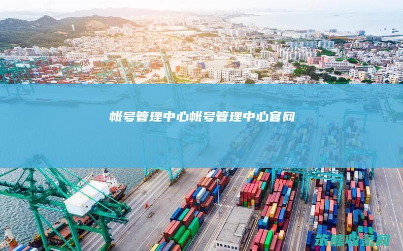 帐号管理中心（帐号管理中心官网）