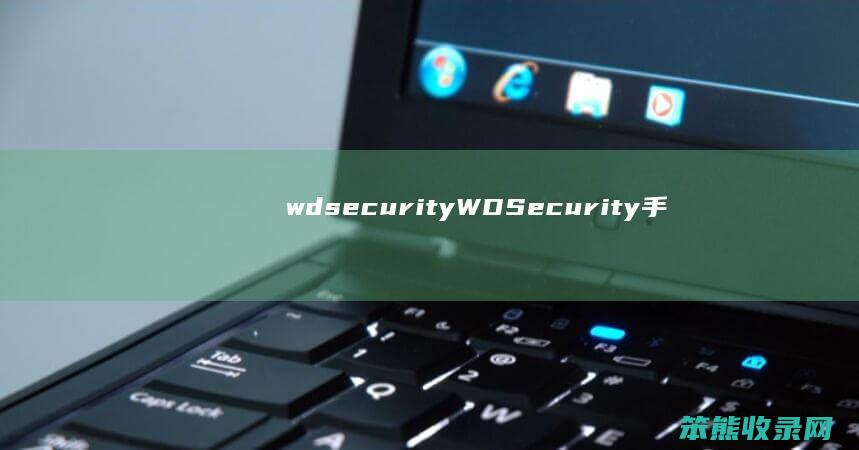 wdsecurity（WDSecurity手机版下载）