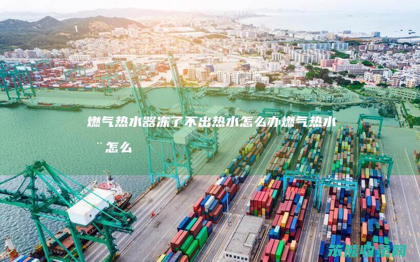 燃气热水器冻了不出热水怎么办（燃气热水器怎么出热水快）
