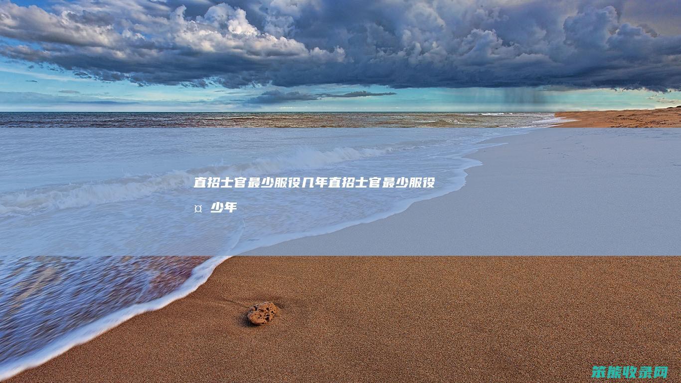 直招士官最少服役几年（直招士官最少服役多少年）