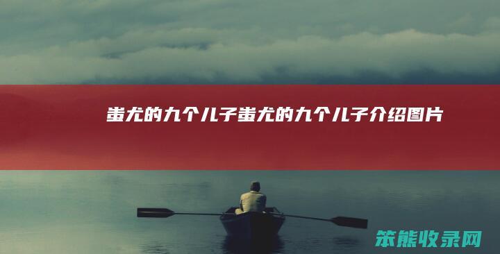 蚩尤的九个儿子（蚩尤的九个儿子介绍图片）