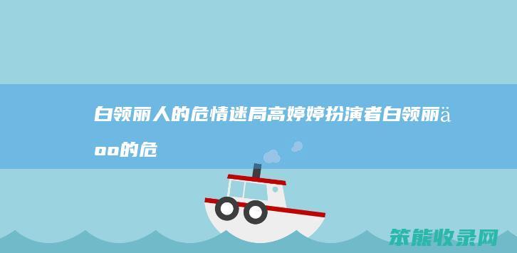 白领丽人的危情迷局高婷婷扮演者（白领丽人的危情迷局高婷婷扮演者）
