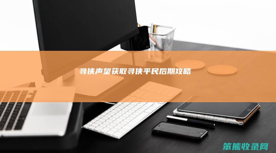 寻侠声望获取（寻侠平民后期攻略）