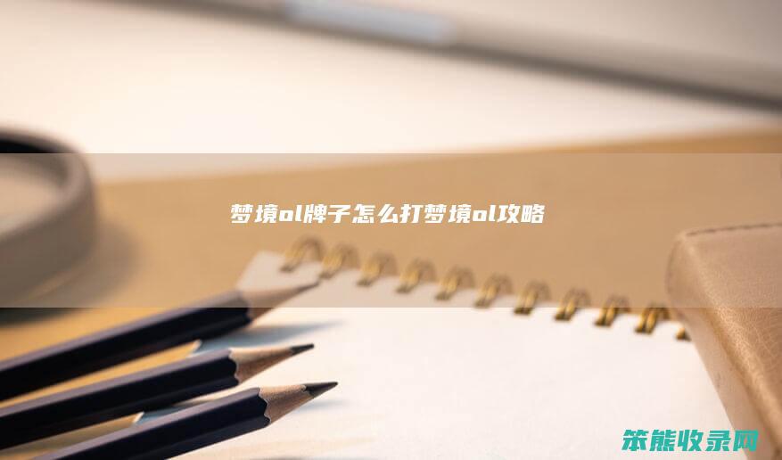 梦境ol牌子怎么打（梦境ol攻略）