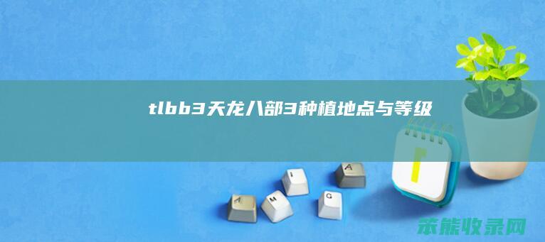 tlbb3（天龙八部3种植地点与等级）