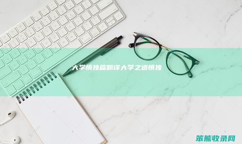 大学慎独篇翻译（大学之道慎独）