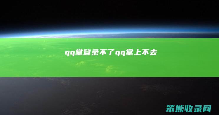 qq堂登录不了（qq堂上不去）