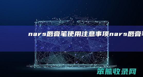 nars唇膏笔使用注意事项（nars唇膏笔goodtimes）