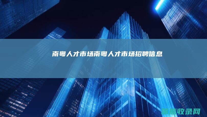 南粤人才市场（南粤人才市场招聘信息）