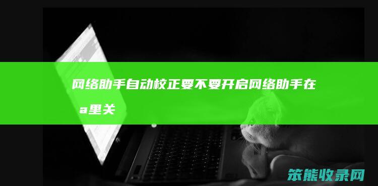 网络助手自动校正要不要开启（网络助手在哪里关闭）