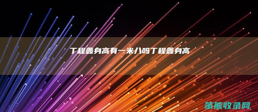 丁程鑫身高有一米八吗（丁程鑫身高）