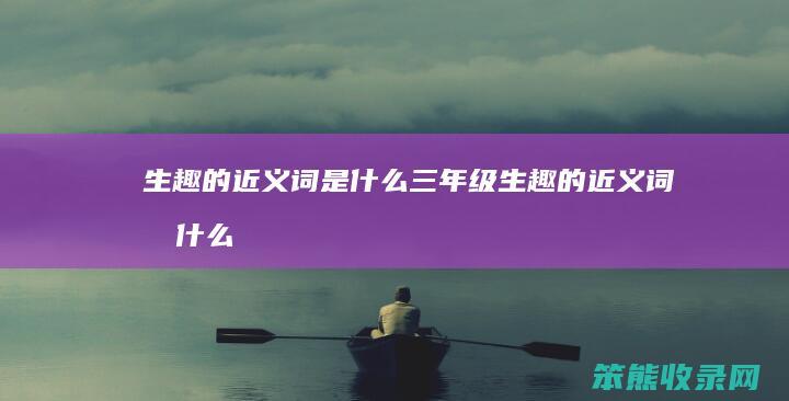 生趣的近义词是什么三年级（生趣的近义词有什么）