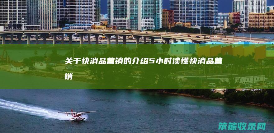 关于快消品营销的介绍（5小时读懂快消品营销）