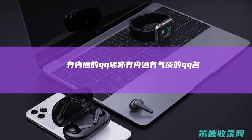 有内涵的qq昵称（有内涵有气质的qq名）