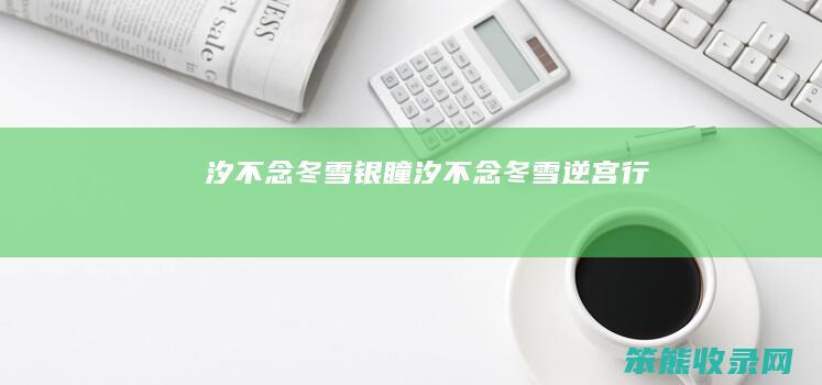 汐不念冬雪银瞳（汐不念冬雪逆宫行）